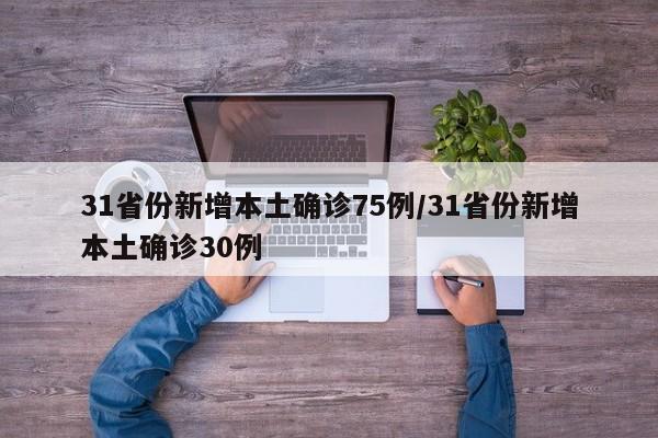31省份新增本土确诊75例/31省份新增本土确诊30例