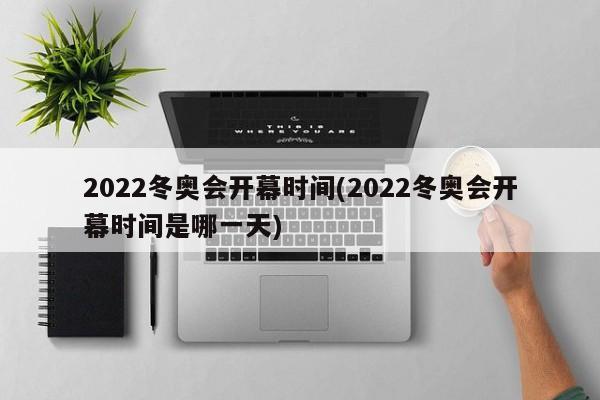 2022冬奥会开幕时间(2022冬奥会开幕时间是哪一天)