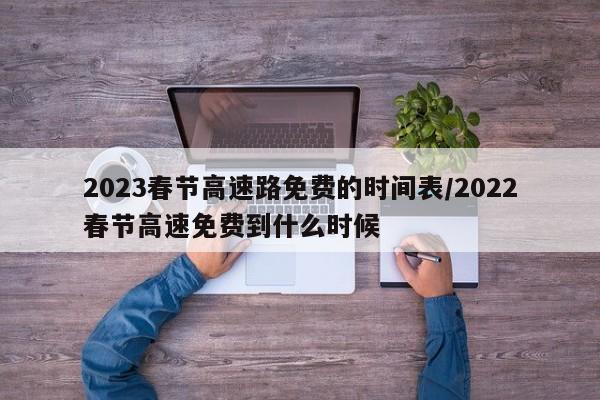 2023春节高速路免费的时间表/2022春节高速免费到什么时候