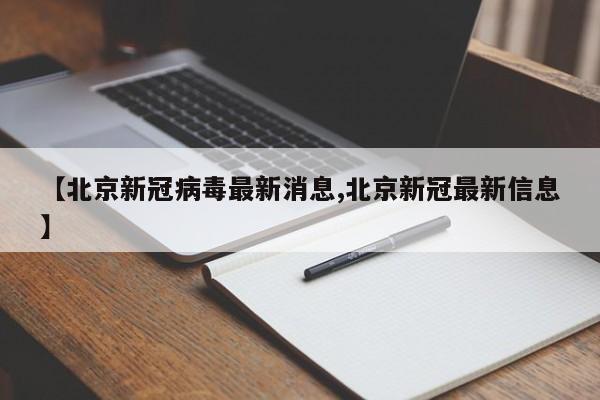 【北京新冠病毒最新消息,北京新冠最新信息】