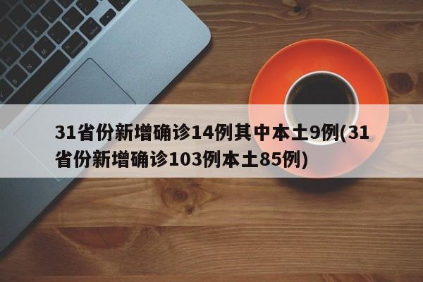 31省份新增确诊14例其中本土9例(31省份新增确诊103例本土85例)