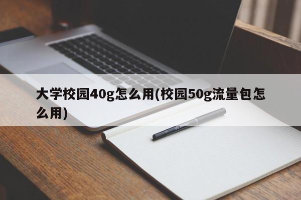 大学校园40g怎么用(校园50g流量包怎么用)