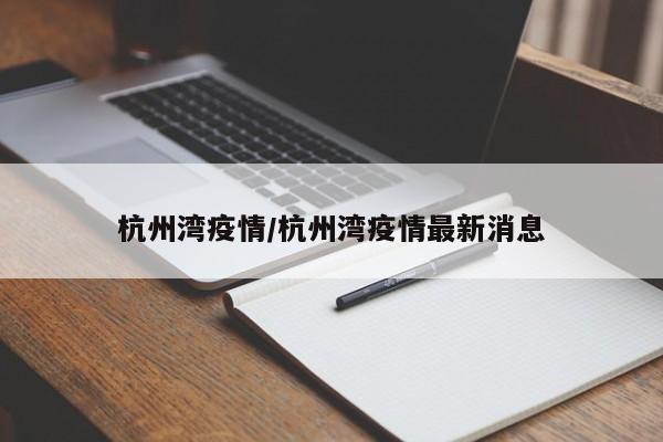 杭州湾疫情/杭州湾疫情最新消息