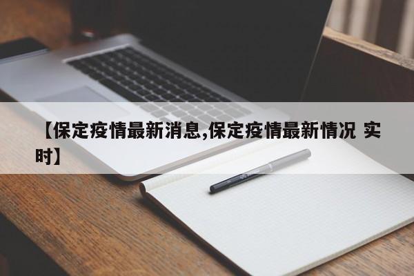 【保定疫情最新消息,保定疫情最新情况 实时】