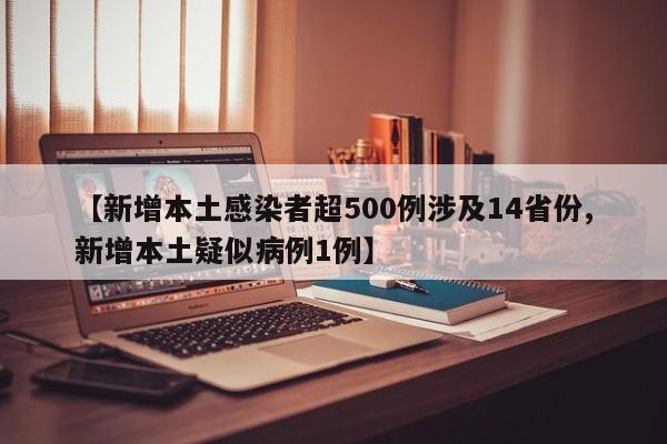【新增本土感染者超500例涉及14省份,新增本土疑似病例1例】