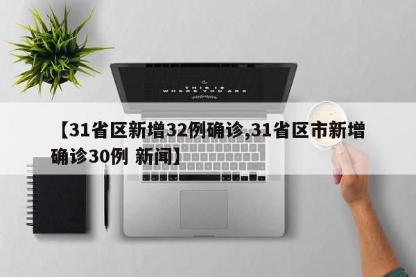 【31省区新增32例确诊,31省区市新增确诊30例 新闻】