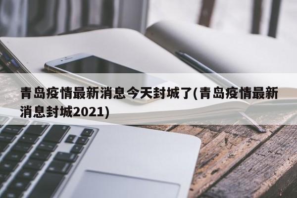 青岛疫情最新消息今天封城了(青岛疫情最新消息封城2021)