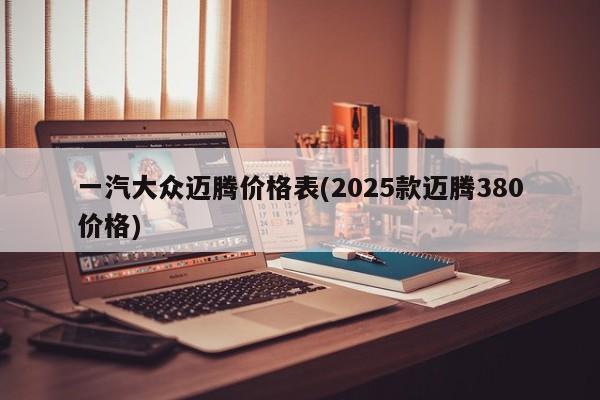 一汽大众迈腾价格表(2025款迈腾380价格)