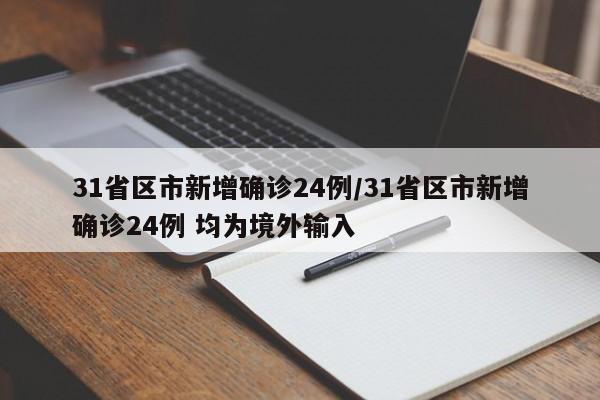 31省区市新增确诊24例/31省区市新增确诊24例 均为境外输入
