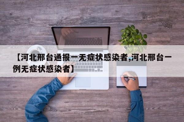 【河北邢台通报一无症状感染者,河北邢台一例无症状感染者】