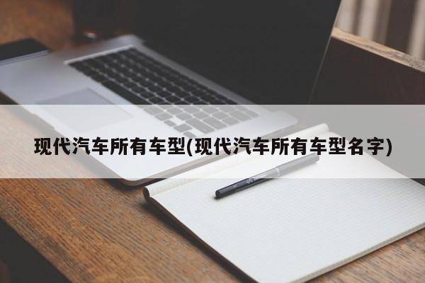 现代汽车所有车型(现代汽车所有车型名字)