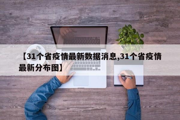 【31个省疫情最新数据消息,31个省疫情最新分布图】