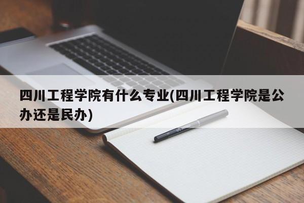 四川工程学院有什么专业(四川工程学院是公办还是民办)