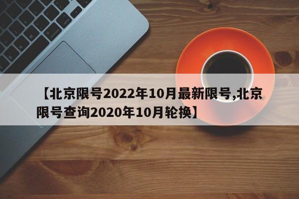 【北京限号2022年10月最新限号,北京限号查询2020年10月轮换】