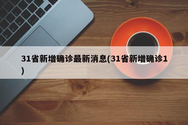 31省新增确诊最新消息(31省新增确诊1)