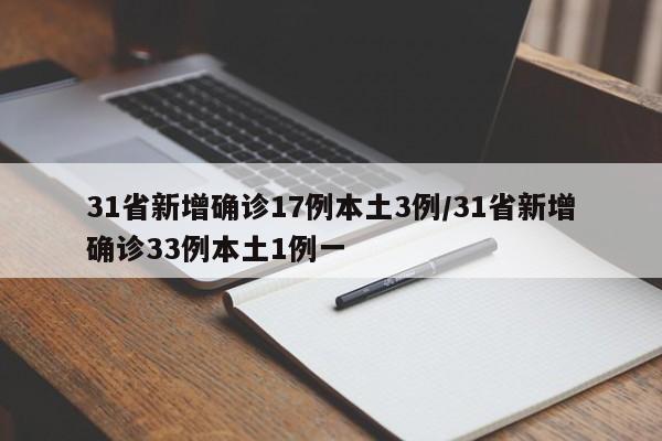31省新增确诊17例本土3例/31省新增确诊33例本土1例一
