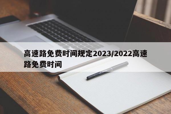 高速路免费时间规定2023/2022高速路免费时间