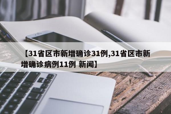 【31省区市新增确诊31例,31省区市新增确诊病例11例 新闻】
