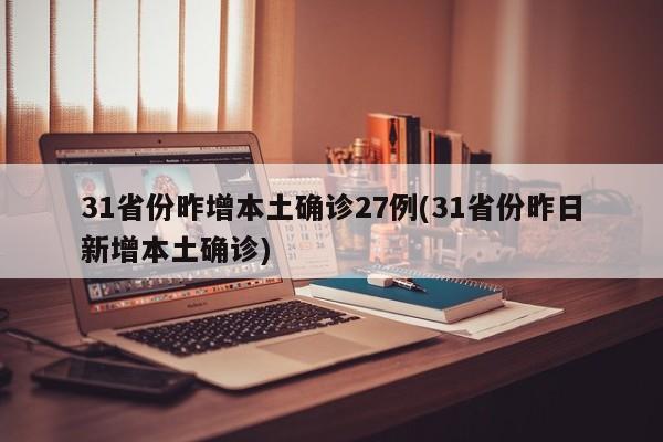 31省份昨增本土确诊27例(31省份昨日新增本土确诊)