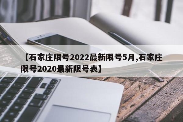 【石家庄限号2022最新限号5月,石家庄限号2020最新限号表】