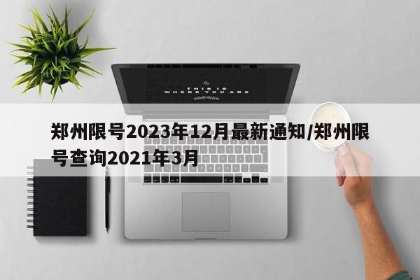 郑州限号2023年12月最新通知/郑州限号查询2021年3月