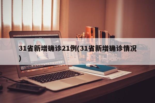 31省新增确诊21例(31省新增确诊情况)