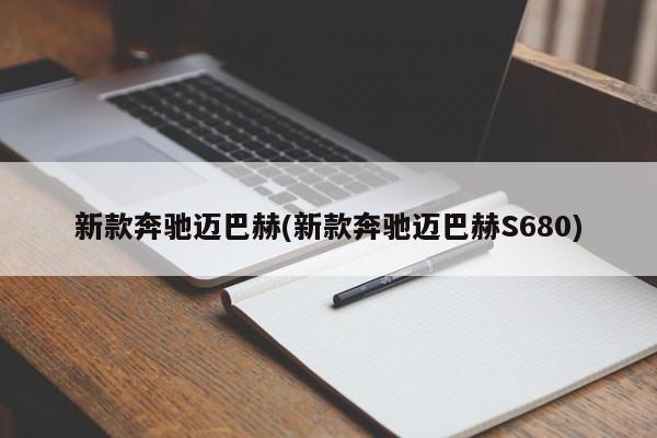 新款奔驰迈巴赫(新款奔驰迈巴赫S680)