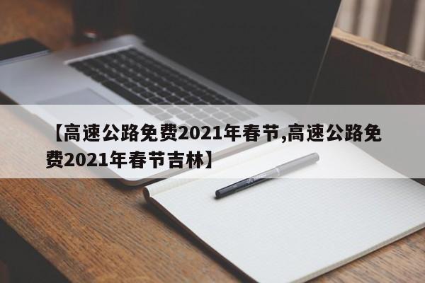 【高速公路免费2021年春节,高速公路免费2021年春节吉林】