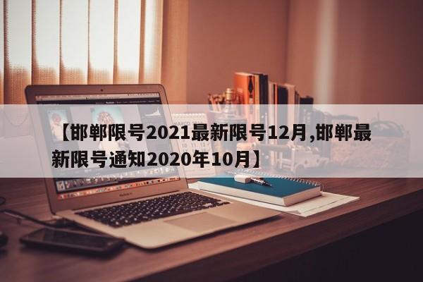 【邯郸限号2021最新限号12月,邯郸最新限号通知2020年10月】