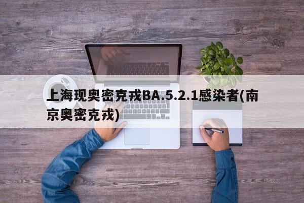 上海现奥密克戎BA.5.2.1感染者(南京奥密克戎)