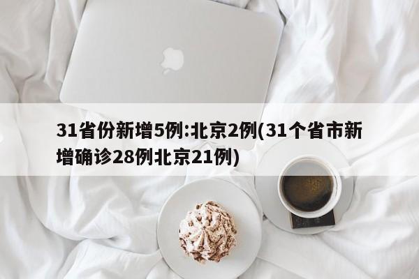 31省份新增5例:北京2例(31个省市新增确诊28例北京21例)