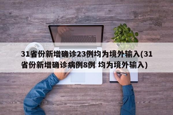 31省份新增确诊23例均为境外输入(31省份新增确诊病例8例 均为境外输入)