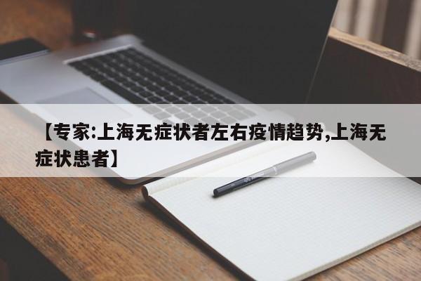 【专家:上海无症状者左右疫情趋势,上海无症状患者】