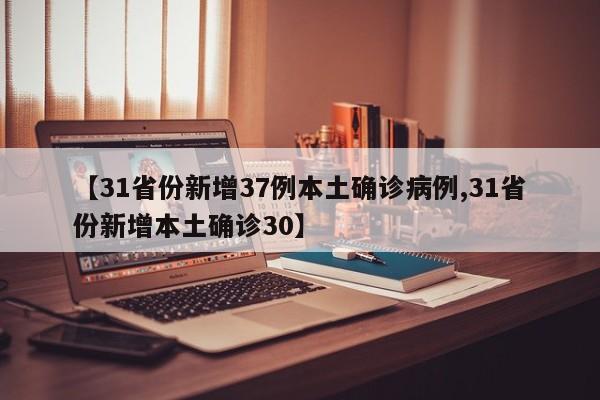 【31省份新增37例本土确诊病例,31省份新增本土确诊30】