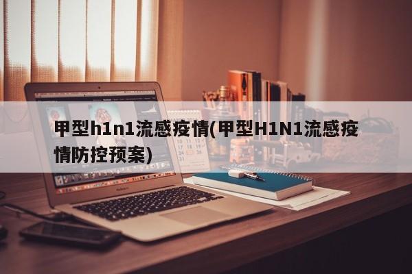 甲型h1n1流感疫情(甲型H1N1流感疫情防控预案)