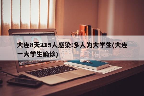 大连8天215人感染:多人为大学生(大连一大学生确诊)