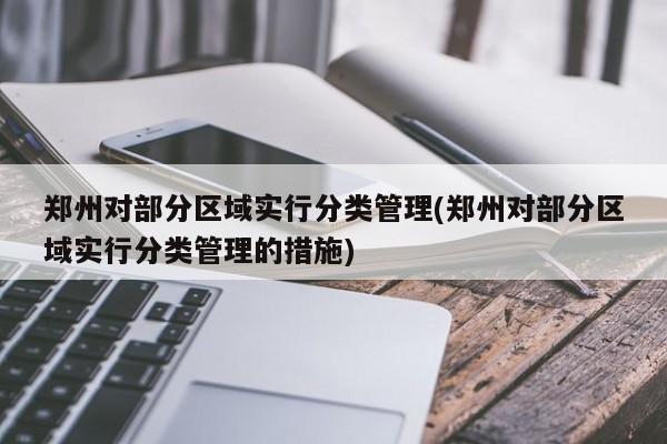 郑州对部分区域实行分类管理(郑州对部分区域实行分类管理的措施)