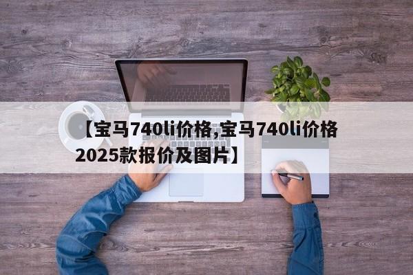 【宝马740li价格,宝马740li价格2025款报价及图片】