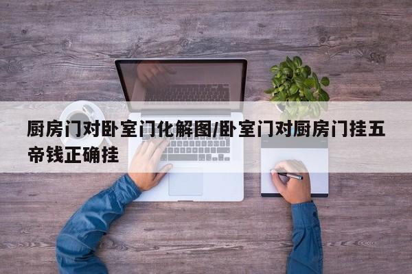 厨房门对卧室门化解图/卧室门对厨房门挂五帝钱正确挂