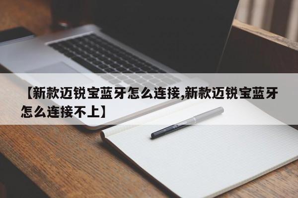 【新款迈锐宝蓝牙怎么连接,新款迈锐宝蓝牙怎么连接不上】