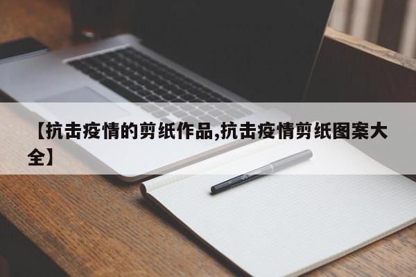 【抗击疫情的剪纸作品,抗击疫情剪纸图案大全】