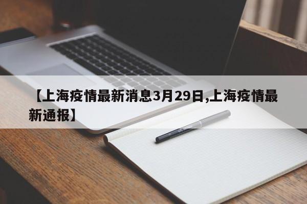 【上海疫情最新消息3月29日,上海疫情最新通报】