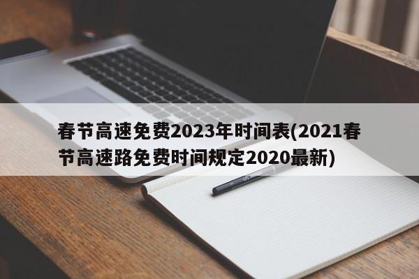 春节高速免费2023年时间表(2021春节高速路免费时间规定2020最新)
