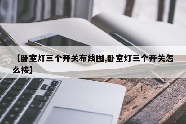 【卧室灯三个开关布线图,卧室灯三个开关怎么接】