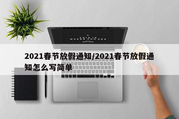 2021春节放假通知/2021春节放假通知怎么写简单