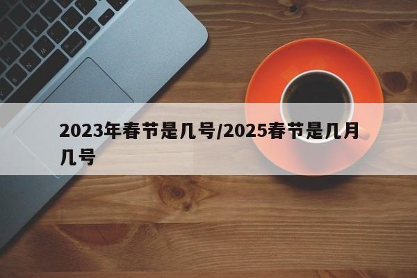 2023年春节是几号/2025春节是几月几号