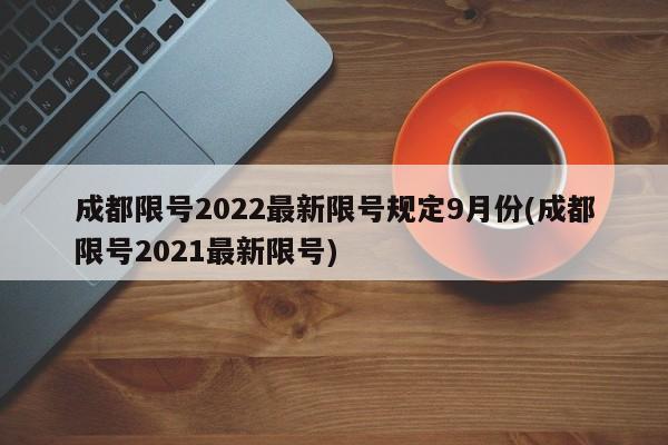 成都限号2022最新限号规定9月份(成都限号2021最新限号)