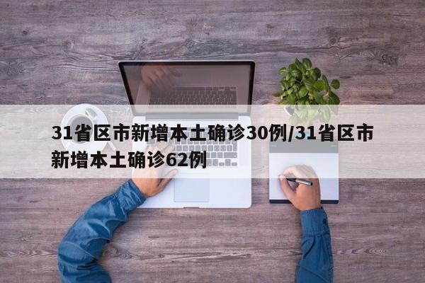 31省区市新增本土确诊30例/31省区市新增本土确诊62例
