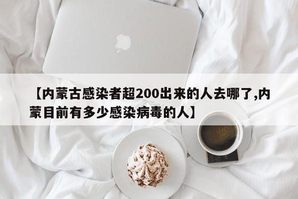 【内蒙古感染者超200出来的人去哪了,内蒙目前有多少感染病毒的人】
