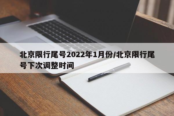 北京限行尾号2022年1月份/北京限行尾号下次调整时间